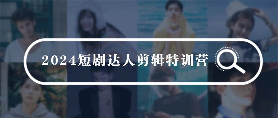 2024短剧达人剪辑特训营，适合宝爸宝妈的0基础剪辑训练营（51节课）风钥吧-网创项目资源站-副业项目-创业项目-搞钱项目风钥吧