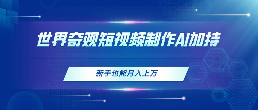世界奇观短视频制作，AI加持，新手也能月入上万风钥吧-网创项目资源站-副业项目-创业项目-搞钱项目风钥吧