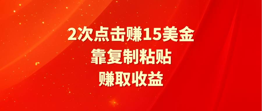 靠2次点击赚15美金，复制粘贴就能赚取收益风钥吧-网创项目资源站-副业项目-创业项目-搞钱项目风钥吧