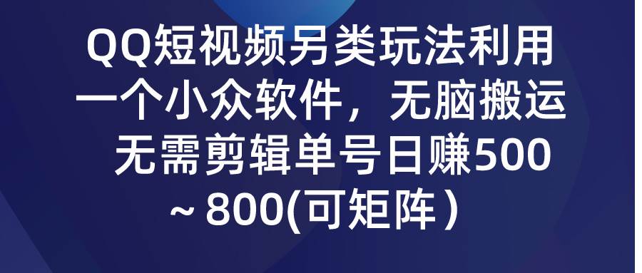 QQ短视频另类玩法，利用一个小众软件，无脑搬运，无需剪辑单号日赚500～…风钥吧-网创项目资源站-副业项目-创业项目-搞钱项目风钥吧