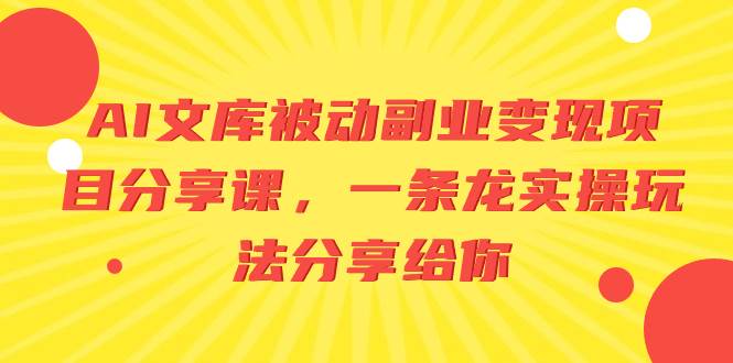 AI文库被动副业变现项目分享课，一条龙实操玩法分享给你风钥吧-网创项目资源站-副业项目-创业项目-搞钱项目风钥吧