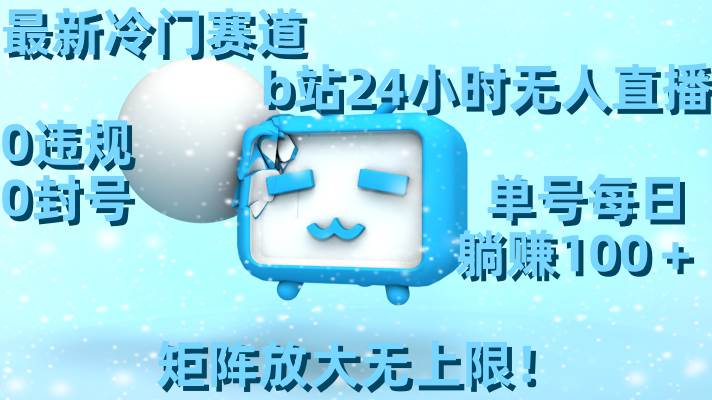 最新冷门赛道，b站24小时无人直播，0违规0封号，单号每日躺赚100＋，矩阵放大无上限！风钥吧-网创项目资源站-副业项目-创业项目-搞钱项目风钥吧