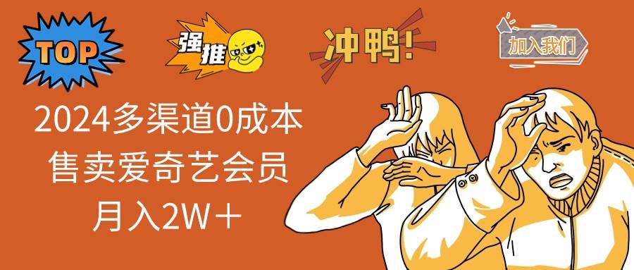 2024多渠道0成本售卖爱奇艺会员月入2W＋风钥吧-网创项目资源站-副业项目-创业项目-搞钱项目风钥吧
