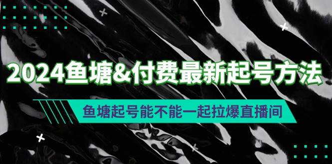 2024鱼塘付费最新起号方法：鱼塘起号能不能一起拉爆直播间风钥吧-网创项目资源站-副业项目-创业项目-搞钱项目风钥吧