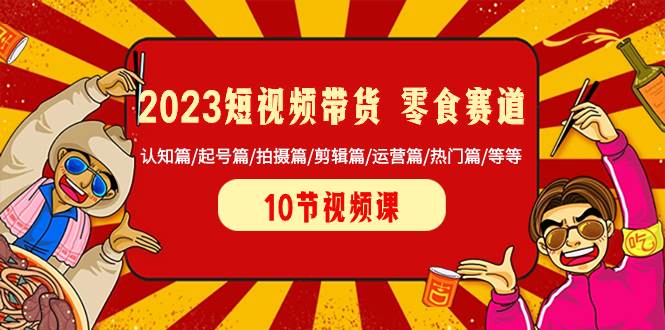 2023短视频带货 零食赛道 认知篇/起号篇/拍摄篇/剪辑篇/运营篇/热门篇/等等风钥吧-网创项目资源站-副业项目-创业项目-搞钱项目风钥吧
