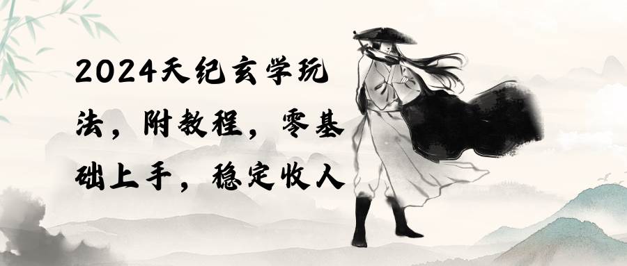 2024天纪玄学玩法,零基础上手,稳定收入(教程+工具)风钥吧-网创项目资源站-副业项目-创业项目-搞钱项目风钥吧