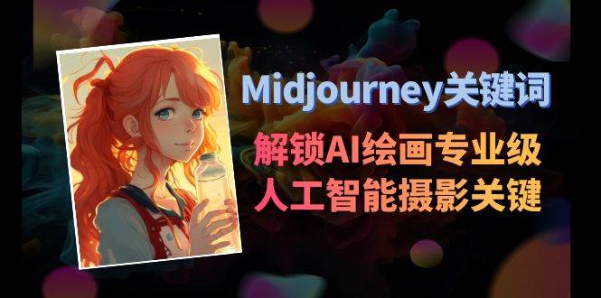 Midjourney关键词-解锁AI绘画专业级人工智能摄影关键词表风钥吧-网创项目资源站-副业项目-创业项目-搞钱项目风钥吧
