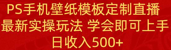 PS手机壁纸模板定制直播  最新实操玩法 学会即可上手 日收入500+风钥吧-网创项目资源站-副业项目-创业项目-搞钱项目风钥吧