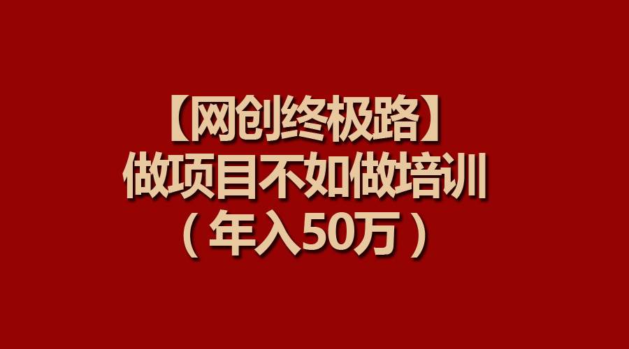 【网创终极路】做项目不如做项目培训，年入50万风钥吧-网创项目资源站-副业项目-创业项目-搞钱项目风钥吧