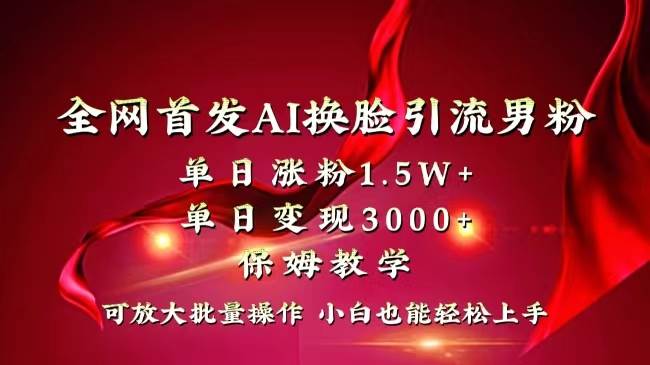 全网独创首发AI换脸引流男粉单日涨粉1.5W+变现3000+小白也能上手快速拿结果风钥吧-网创项目资源站-副业项目-创业项目-搞钱项目风钥吧