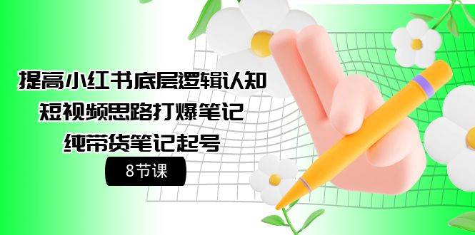 提高小红书底层逻辑认知+短视频思路打爆笔记+纯带货笔记起号（8节课）风钥吧-网创项目资源站-副业项目-创业项目-搞钱项目风钥吧