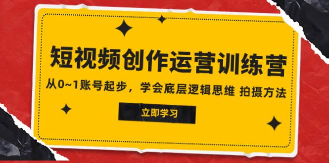 2023短视频创作运营训练营，从0~1账号起步，学会底层逻辑思维 拍摄方法风钥吧-网创项目资源站-副业项目-创业项目-搞钱项目风钥吧