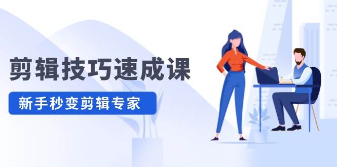 剪辑技巧速成课，高清拍摄+调色 转扇子，建筑-抠图精通，新手秒变剪辑专家风钥吧-网创项目资源站-副业项目-创业项目-搞钱项目风钥吧