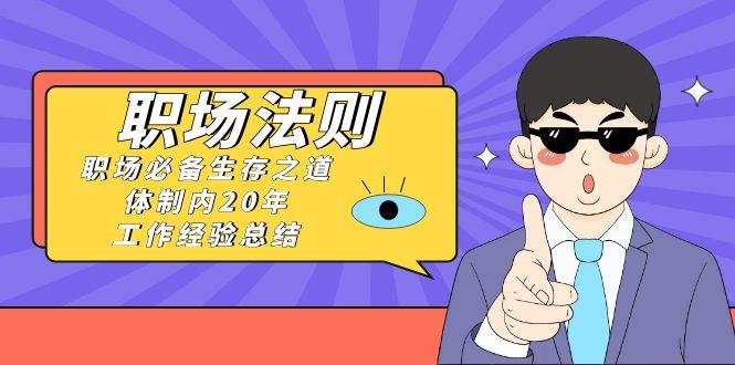 《职场法则》职场必备生存之道，体制内20年 工作经验总结（17节课）风钥吧-网创项目资源站-副业项目-创业项目-搞钱项目风钥吧