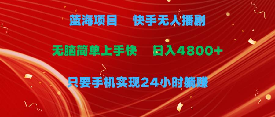 蓝海项目，快手无人播剧，一天收益4800+，手机也能实现24小时躺赚，无脑…风钥吧-网创项目资源站-副业项目-创业项目-搞钱项目风钥吧
