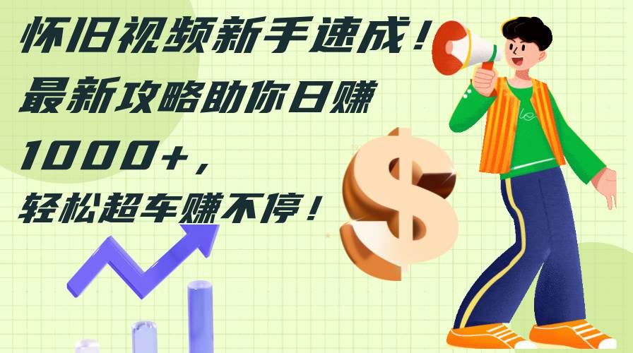 怀旧视频新手速成！最新攻略助你日赚1000+，轻松超车赚不停风钥吧-网创项目资源站-副业项目-创业项目-搞钱项目风钥吧