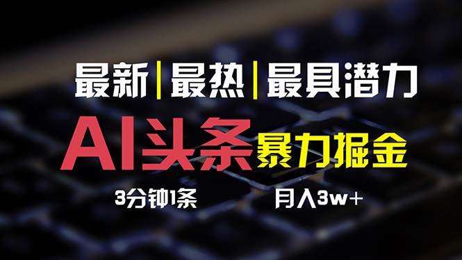 AI头条3天必起号，简单无需经验 3分钟1条 一键多渠道发布 复制粘贴月入3W+风钥吧-网创项目资源站-副业项目-创业项目-搞钱项目风钥吧