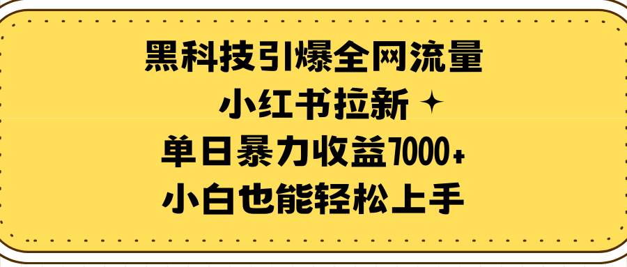 黑科技引爆全网流量小红书拉新，单日暴力收益7000+，小白也能轻松上手风钥吧-网创项目资源站-副业项目-创业项目-搞钱项目风钥吧