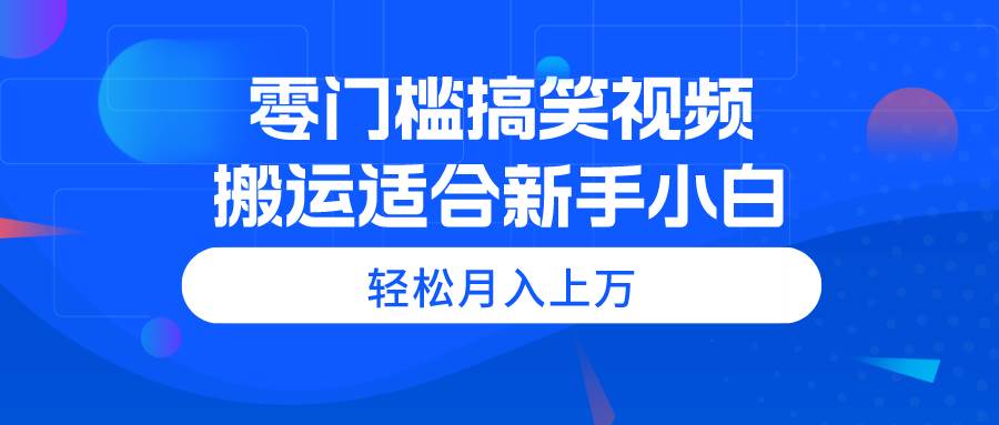 零门槛搞笑视频搬运，轻松月入上万，适合新手小白风钥吧-网创项目资源站-副业项目-创业项目-搞钱项目风钥吧