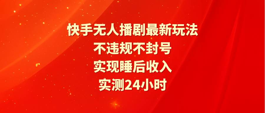 快手无人播剧最新玩法，实测24小时不违规不封号，实现睡后收入风钥吧-网创项目资源站-副业项目-创业项目-搞钱项目风钥吧