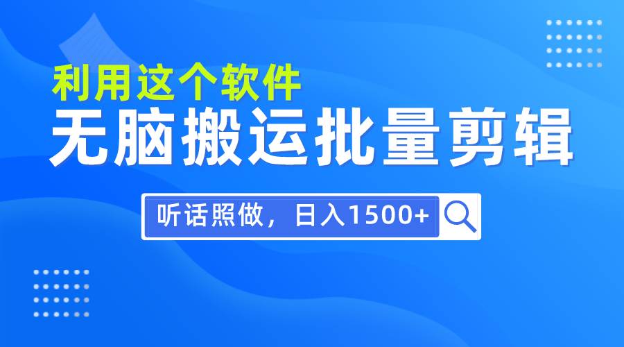 每天30分钟，0基础用软件无脑搬运批量剪辑，只需听话照做日入1500+风钥吧-网创项目资源站-副业项目-创业项目-搞钱项目风钥吧