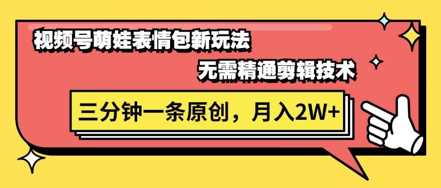 视频号萌娃表情包新玩法，无需精通剪辑，三分钟一条原创视频，月入2W+风钥吧-网创项目资源站-副业项目-创业项目-搞钱项目风钥吧