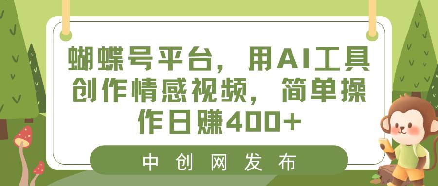 蝴蝶号平台，用AI工具创作情感视频，简单操作日赚400+风钥吧-网创项目资源站-副业项目-创业项目-搞钱项目风钥吧