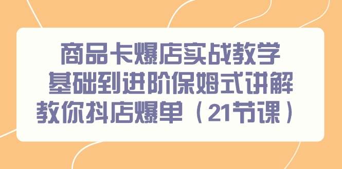 商品卡爆店实战教学，基础到进阶保姆式讲解教你抖店爆单（21节课）风钥吧-网创项目资源站-副业项目-创业项目-搞钱项目风钥吧