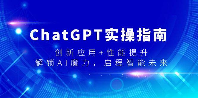 ChatGPT实操指南，创新应用+性能提升，解锁-AI魔力，启程智能未来风钥吧-网创项目资源站-副业项目-创业项目-搞钱项目风钥吧