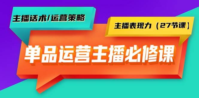 单品运营实操主播必修课：主播话术/运营策略/主播表现力（27节课）风钥吧-网创项目资源站-副业项目-创业项目-搞钱项目风钥吧