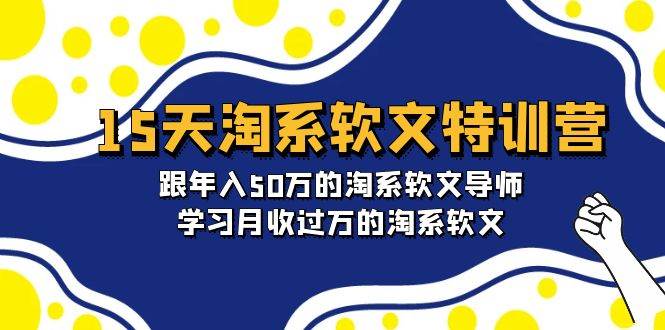 15天-淘系软文特训营：跟年入50万的淘系软文导师，学习月收过万的淘系软文风钥吧-网创项目资源站-副业项目-创业项目-搞钱项目风钥吧