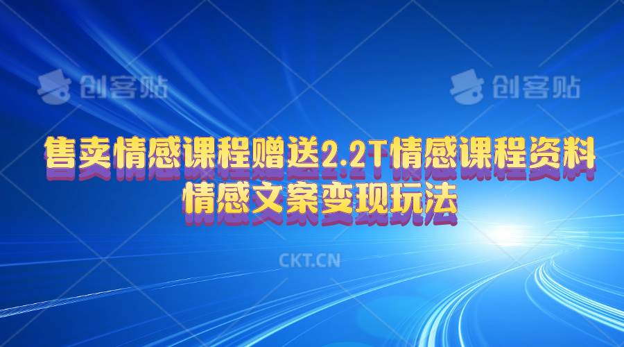 售卖情感课程，赠送2.2T情感课程资料，情感文案变现玩法风钥吧-网创项目资源站-副业项目-创业项目-搞钱项目风钥吧