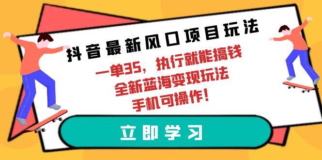 抖音最新风口项目玩法，一单35，执行就能搞钱 全新蓝海变现玩法 手机可操作风钥吧-网创项目资源站-副业项目-创业项目-搞钱项目风钥吧