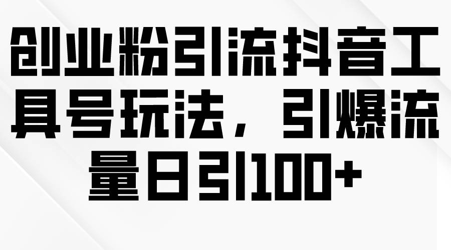 创业粉引流抖音工具号玩法，引爆流量日引100+风钥吧-网创项目资源站-副业项目-创业项目-搞钱项目风钥吧