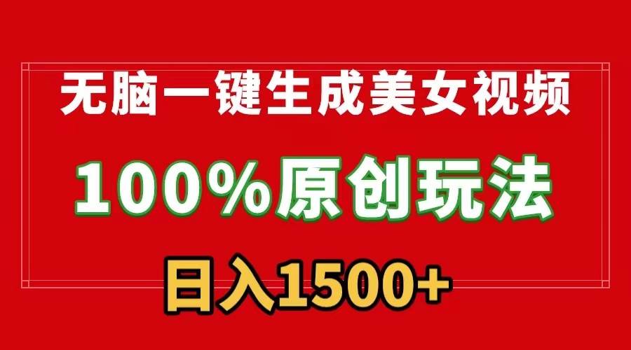 无脑一键生成美女视频，100%过原创，多种变现方式，有流量就有收益，日…风钥吧-网创项目资源站-副业项目-创业项目-搞钱项目风钥吧