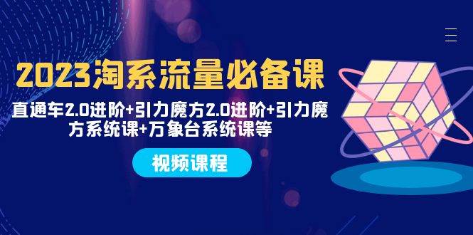 2023淘系流量必备课 直通车2.0进阶+引力魔方2.0进阶+引力魔方系统课+万象台风钥吧-网创项目资源站-副业项目-创业项目-搞钱项目风钥吧