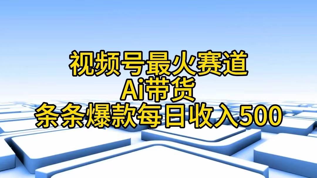 视频号最火赛道——Ai带货条条爆款每日收入500风钥吧-网创项目资源站-副业项目-创业项目-搞钱项目风钥吧