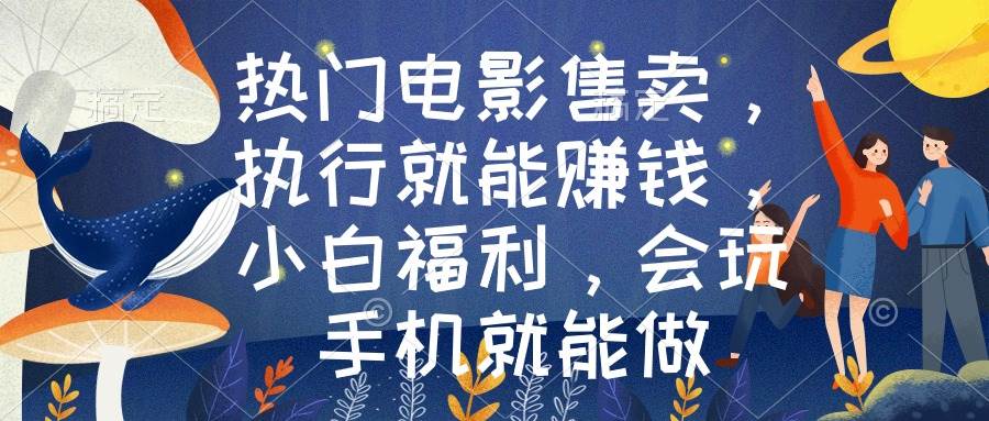 热门电影售卖，执行就能赚钱，小白福利，会玩手机就能做风钥吧-网创项目资源站-副业项目-创业项目-搞钱项目风钥吧