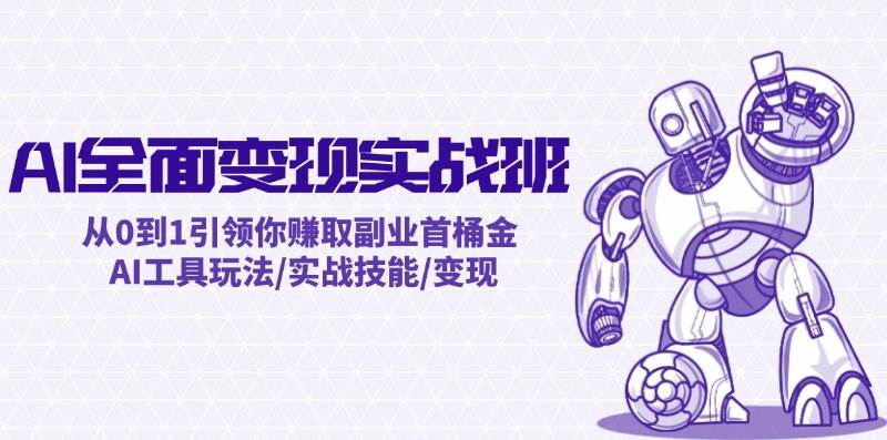 AI全面变现实操班：从0到1引领你赚取副业首桶金 AI工具玩法/实战技能/变现风钥吧-网创项目资源站-副业项目-创业项目-搞钱项目风钥吧