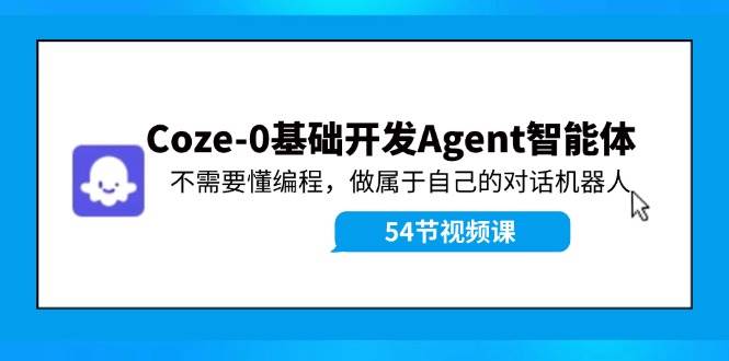 Coze-0基础开发 Agent智能体教程：不需要懂编程，做属于自己的对话机器人风钥吧-网创项目资源站-副业项目-创业项目-搞钱项目风钥吧