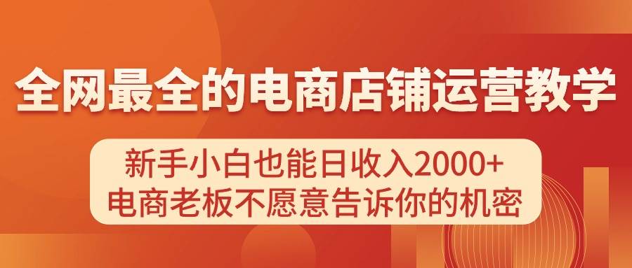 电商店铺运营教学，新手小白也能日收入2000+，电商老板不愿意告诉你的机密风钥吧-网创项目资源站-副业项目-创业项目-搞钱项目风钥吧