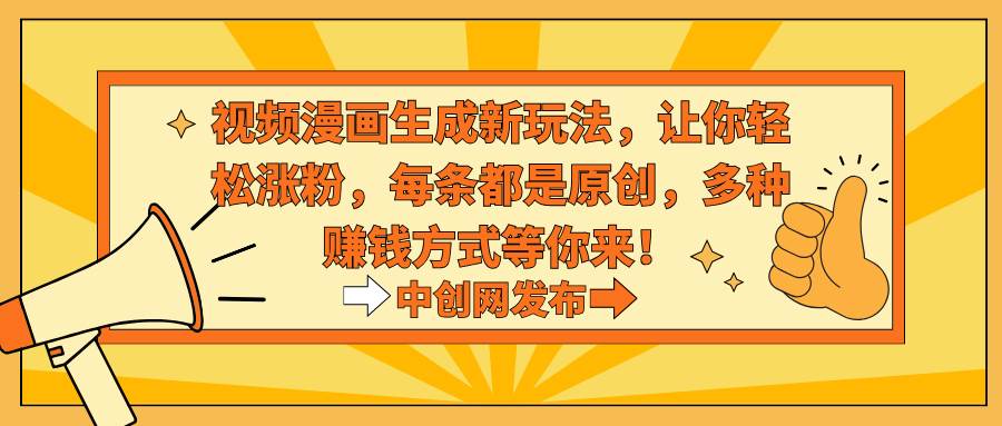 视频漫画生成新玩法，让你轻松涨粉，每条都是原创，多种赚钱方式等你来！风钥吧-网创项目资源站-副业项目-创业项目-搞钱项目风钥吧