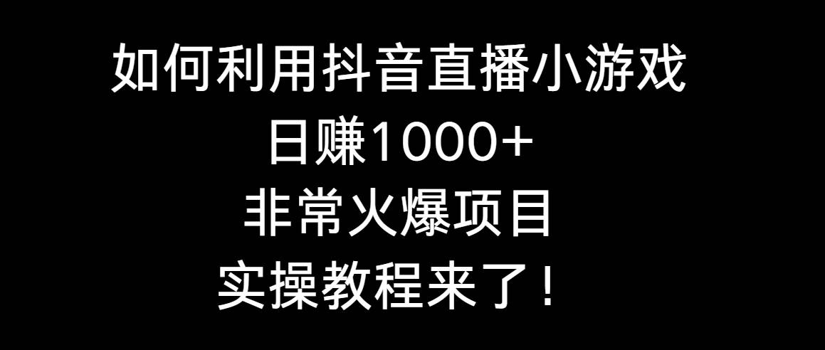 如何利用抖音直播小游戏日赚1000+，非常火爆项目，实操教程来了！风钥吧-网创项目资源站-副业项目-创业项目-搞钱项目风钥吧