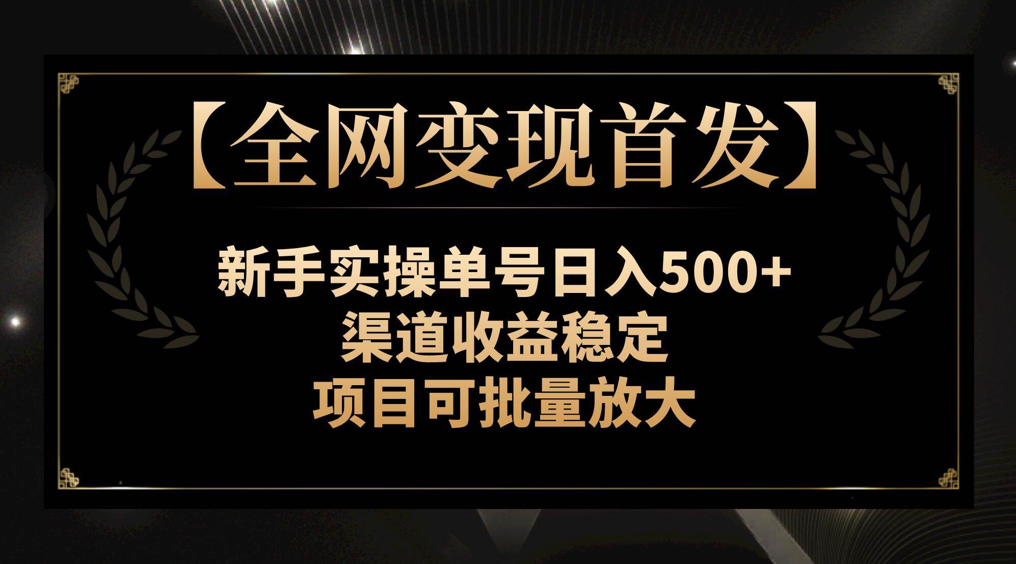 【全网变现首发】新手实操单号日入500+，渠道收益稳定，项目可批量放大风钥吧-网创项目资源站-副业项目-创业项目-搞钱项目风钥吧