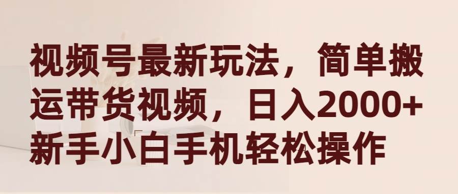 视频号最新玩法，简单搬运带货视频，日入2000+，新手小白手机轻松操作风钥吧-网创项目资源站-副业项目-创业项目-搞钱项目风钥吧