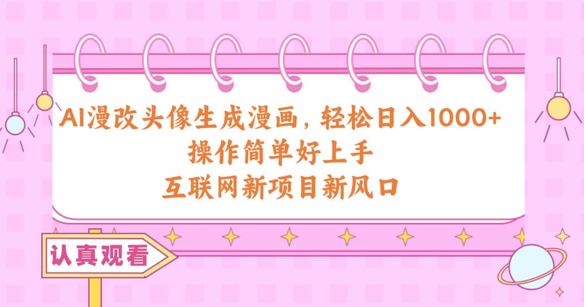 AI漫改头像生成漫画，轻松日入1000+，操作简单好上手，互联网新项目新风口风钥吧-网创项目资源站-副业项目-创业项目-搞钱项目风钥吧