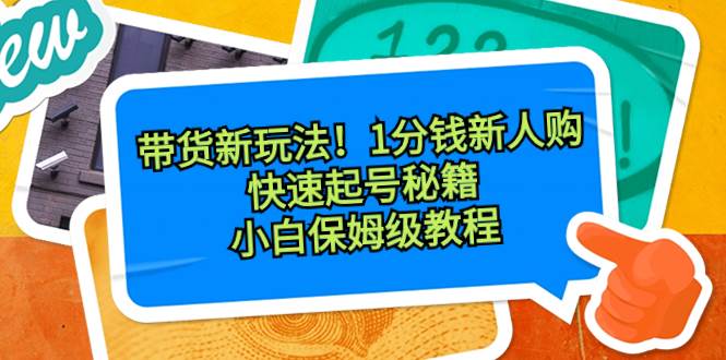 带货新玩法！1分钱新人购，快速起号秘籍！小白保姆级教程风钥吧-网创项目资源站-副业项目-创业项目-搞钱项目风钥吧