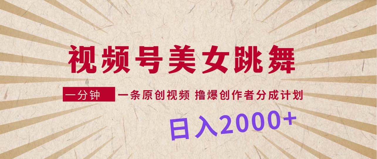 视频号，美女跳舞，一分钟一条原创视频，撸爆创作者分成计划，日入2000+风钥吧-网创项目资源站-副业项目-创业项目-搞钱项目风钥吧