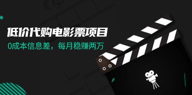 低价代购电影票项目，0成本信息差，每月稳赚两万！风钥吧-网创项目资源站-副业项目-创业项目-搞钱项目风钥吧