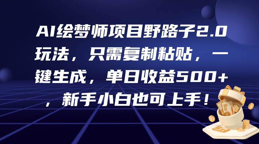 AI绘梦师项目野路子2.0玩法，只需复制粘贴，一键生成，单日收益500+，新…风钥吧-网创项目资源站-副业项目-创业项目-搞钱项目风钥吧